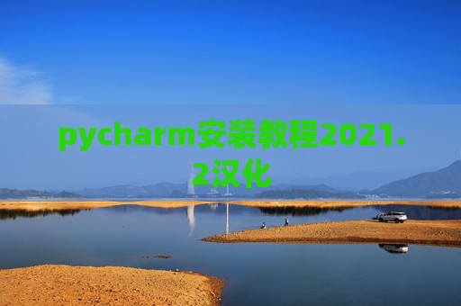 pycharm安装教程2021.2汉化 pycharm安装教程2021.2汉化